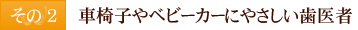 その2　車椅子やベビーカーにやさしい歯医者