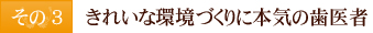 その3　きれいな環境づくりに本気の歯医者