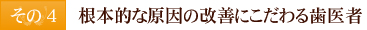 その4　根本的な原因の改善にこだわる歯医者