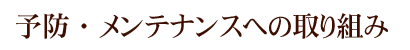 予防・メンテナンスへの取り組み