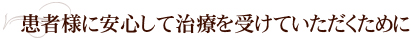 患者様に安心して治療を受けていただくために