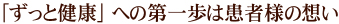 「ずっと健康」への第一歩は患者様の想い