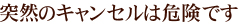 突然のキャンセルは危険です