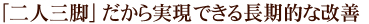 「二人三脚」だから実現できる長期的な改善