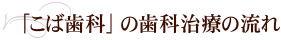 「こば歯科」の歯科治療の流れ