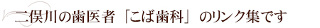 二俣川の歯医者「こば歯科」のリンク集です