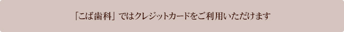 「こば歯科」ではクレジットカードをご利用いただけます