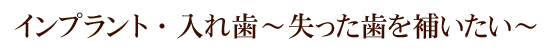 インプラント・入れ歯～失った歯を補いたい～