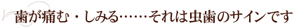 歯が痛む・しみる……それは虫歯のサインです