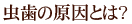 虫歯の原因とは？