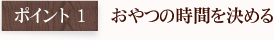 ポイント1 おやつの時間を決める