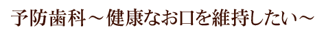 予防歯科～健康なお口を維持したい～