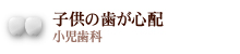 子供の歯が心配